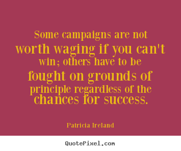 Create graphic picture quote about success - Some campaigns are not worth waging if you can't win; others have to..