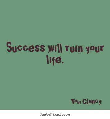Quotes about success - Success will ruin your life.