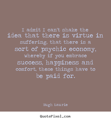 Quotes about success - I admit i can't shake the idea that there is virtue in suffering,..