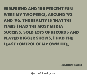 Girlfriend and 100 percent fun were my two peeks,.. Matthew Sweet popular success quotes