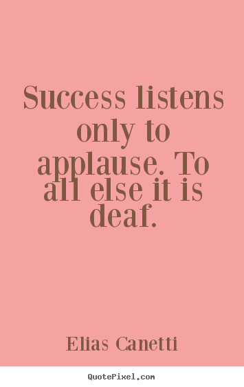 Success listens only to applause. to all else it is.. Elias Canetti best success quote