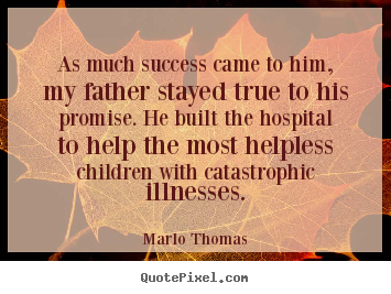 As much success came to him, my father stayed true.. Marlo Thomas greatest success quotes