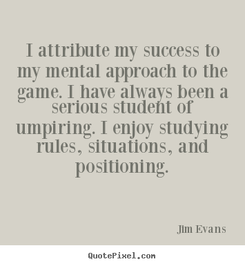 I attribute my success to my mental approach to the game... Jim Evans famous success quotes