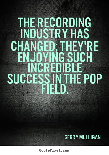 The recording industry has changed; they're enjoying.. Gerry Mulligan great success quotes