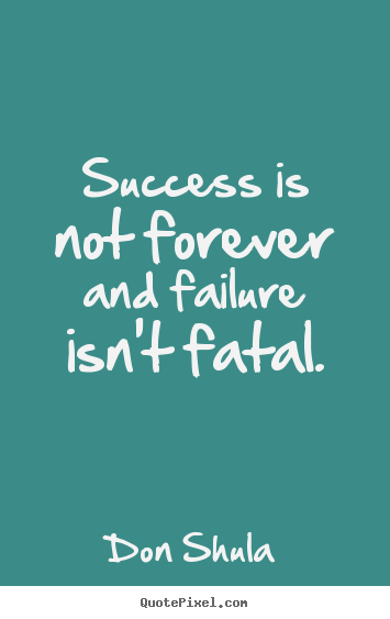 Quote about success - Success is not forever and failure isn't fatal.