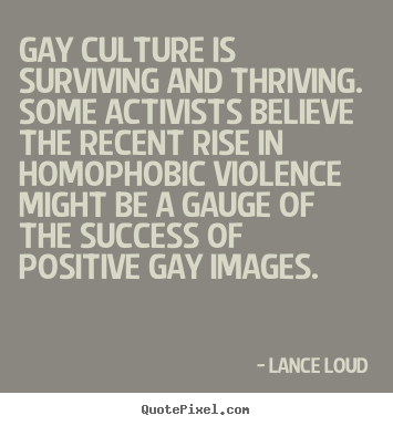 Quotes about success - Gay culture is surviving and thriving. some activists..