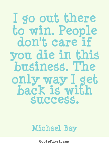 Quote about success - I go out there to win. people don't care if you die in this..