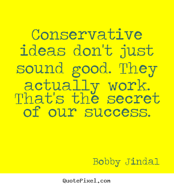 Bobby Jindal picture quotes - Conservative ideas don't just sound good. they actually.. - Success quotes
