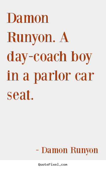 Damon runyon. a day-coach boy in a parlor car seat. Damon Runyon popular success quote