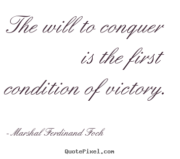 Success quotes - The will to conquer is the first condition of victory.