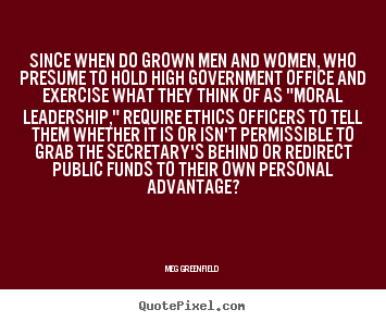 Meg Greenfield picture quote - Since when do grown men and women, who presume to hold high government.. - Success quotes