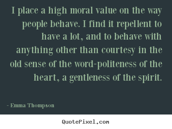 Success quotes - I place a high moral value on the way people behave...