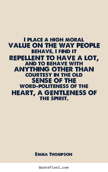 I place a high moral value on the way people.. Emma Thompson  success quotes