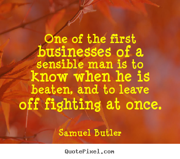 One of the first businesses of a sensible man is to know.. Samuel Butler best success quotes