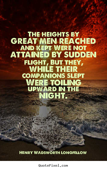 The heights by great men reached and kept.. Henry Wadsworth Longfellow famous success quotes
