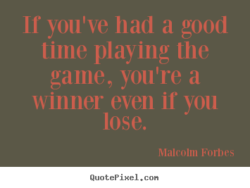 Malcolm Forbes picture quote - If you've had a good time playing the game, you're a winner.. - Success quote