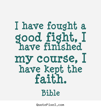 Bible picture quotes - I have fought a good fight, i have finished my course, i have.. - Success quotes