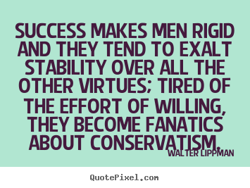 Walter Lippman picture quotes - Success makes men rigid and they tend to exalt stability.. - Success quotes