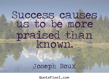 Success causes us to be more praised than.. Joseph Roux  success quote
