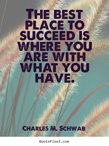 Design your own image quote about success - The best place to succeed is where you are with what you have.