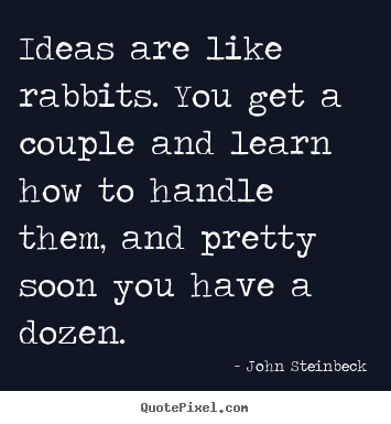 Ideas are like rabbits. you get a couple and learn how to handle them,.. John Steinbeck good success quotes