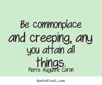 Pierre Auguste Caron poster quotes - Be commonplace and creeping, any you attain all.. - Success sayings
