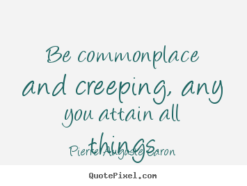 Quotes about success - Be commonplace and creeping, any you attain all things.