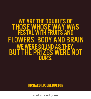 Success quotes - We are the doubles of those whose way was festal with fruits and flowers;..