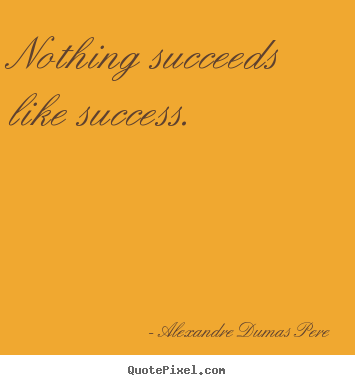 Alexandre Dumas Pere image quotes - Nothing succeeds like success. - Success quotes