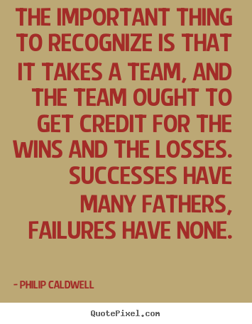 Sayings about success - The important thing to recognize is that it takes a team, and..