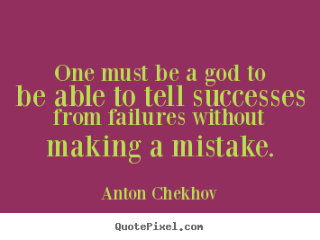 One must be a god to be able to tell successes from failures without.. Anton Chekhov popular success quote