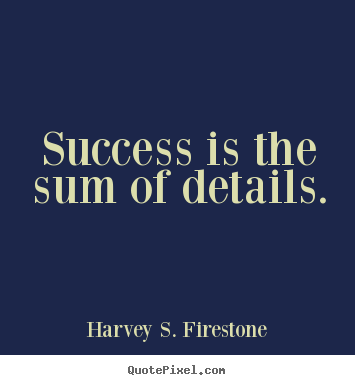 Quote about success - Success is the sum of details.