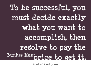 Bunker Hunt picture quotes - To be successful, you must decide exactly.. - Success quote