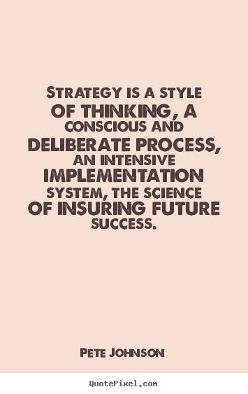 Strategy is a style of thinking, a conscious.. Pete Johnson good success quotes