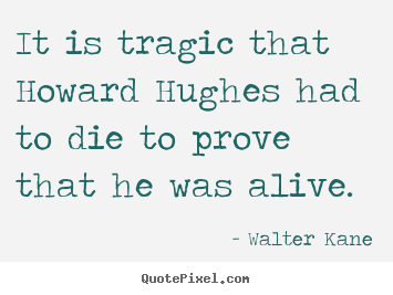 Walter Kane picture quotes - It is tragic that howard hughes had to die to.. - Success sayings