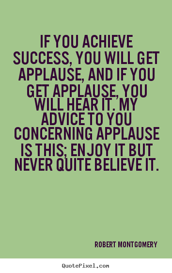 If you achieve success, you will get applause, and if you.. Robert Montgomery  success quotes