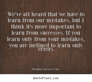 We've all heard that we have to learn from our mistakes,.. Norman Vincent Peale great success quotes