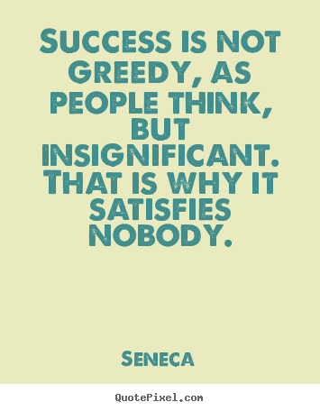 Success quotes - Success is not greedy, as people think, but insignificant...