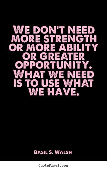 Quote about success - We don't need more strength or more ability or greater opportunity...