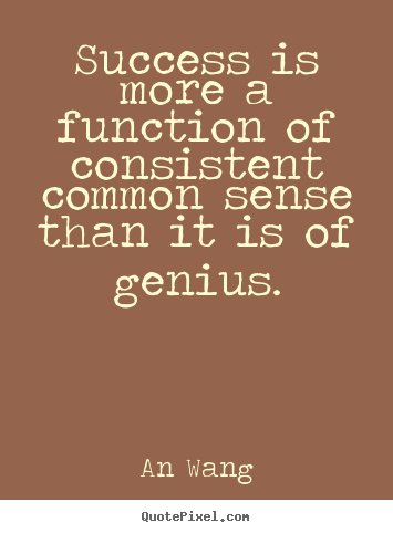 An Wang photo quotes - Success is more a function of consistent common sense than.. - Success quotes