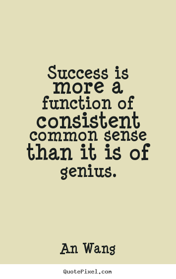 Success is more a function of consistent common sense than.. An Wang top success quotes