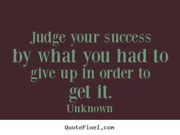 How to make picture quote about success - Judge your success by what you had to give up in order to get it.