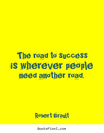 Success quotes - The road to success is wherever people need another road.