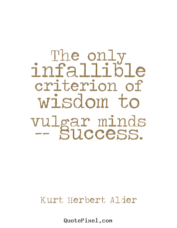 Kurt Herbert Alder poster quote - The only infallible criterion of wisdom to vulgar minds -- success. - Success quotes