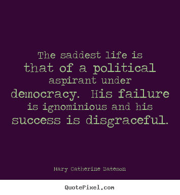Mary Catherine Bateson image quotes - The saddest life is that of a political aspirant under democracy. his.. - Success quotes