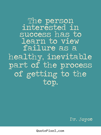 The person interested in success has to learn to view failure as a healthy,.. Dr. Joyce popular success quote