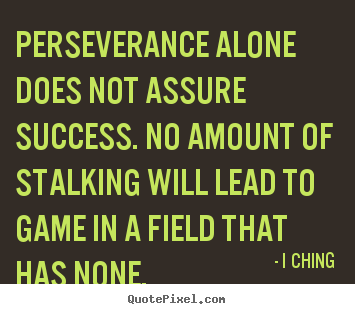 Quote about success - Perseverance alone does not assure success. no amount of stalking will..