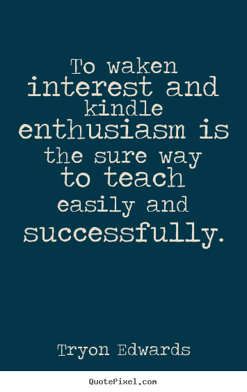 Success quote - To waken interest and kindle enthusiasm..