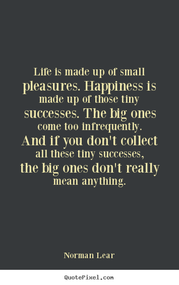 Create graphic picture quote about success - Life is made up of small pleasures. happiness is made up of those..