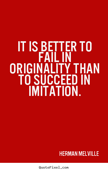 It is better to fail in originality than to succeed in imitation. Herman Melville popular success quote